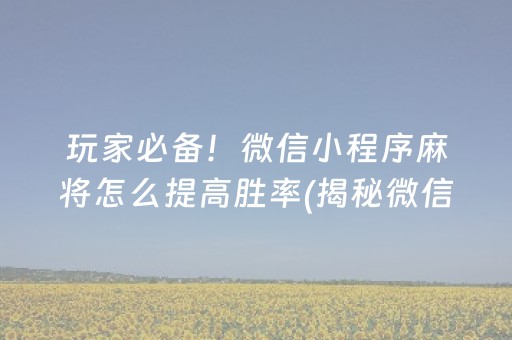玩家必备！微信小程序麻将怎么提高胜率(揭秘微信里规律攻略)