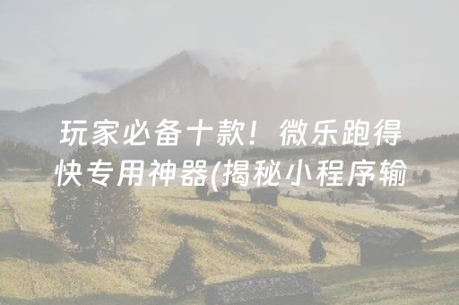 玩家必备十款！微乐跑得快专用神器(揭秘小程序输赢规律)