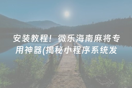 安装教程！微乐海南麻将专用神器(揭秘小程序系统发好牌)