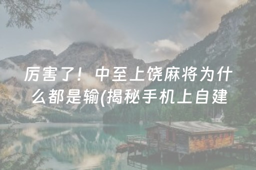 厉害了！中至上饶麻将为什么都是输(揭秘手机上自建房怎么赢)