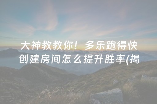 大神教教你！多乐跑得快创建房间怎么提升胜率(揭秘小程序如何让牌变好)