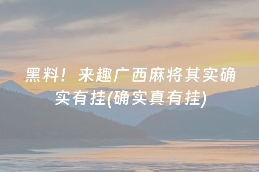 黑料！来趣广西麻将其实确实有挂(确实真有挂)