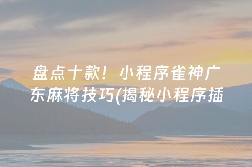 盘点十款！小程序雀神广东麻将技巧(揭秘小程序插件免费)