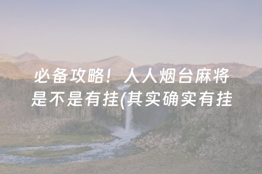 必备攻略！人人烟台麻将是不是有挂(其实确实有挂)