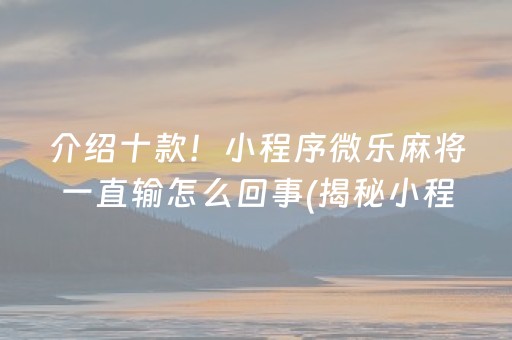 介绍十款！小程序微乐麻将一直输怎么回事(揭秘小程序专用神器下载)
