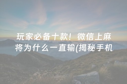 玩家必备十款！微信上麻将为什么一直输(揭秘手机上提高赢的概率)
