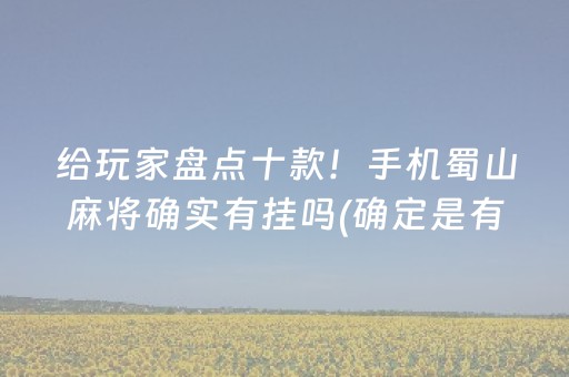 给玩家盘点十款！手机蜀山麻将确实有挂吗(确定是有挂)