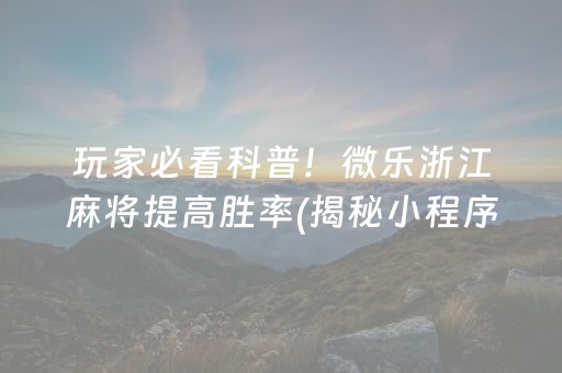 玩家必看科普！微乐浙江麻将提高胜率(揭秘小程序输赢规律)