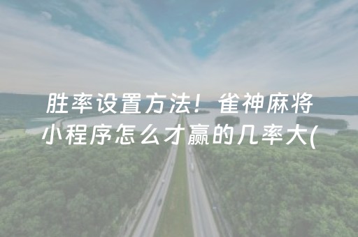 胜率设置方法！雀神麻将小程序怎么才赢的几率大(揭秘手机上助赢神器)