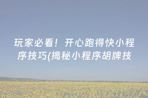 玩家必看！开心跑得快小程序技巧(揭秘小程序胡牌技巧)