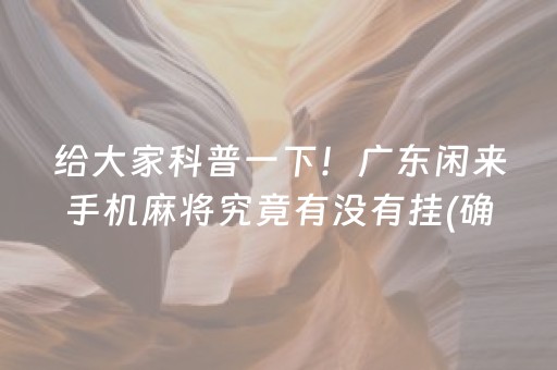 给大家科普一下！广东闲来手机麻将究竟有没有挂(确实真有挂)