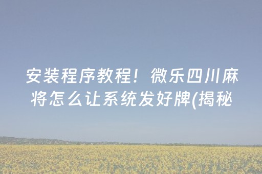 安装程序教程！微乐四川麻将怎么让系统发好牌(揭秘小程序怎么容易赢)