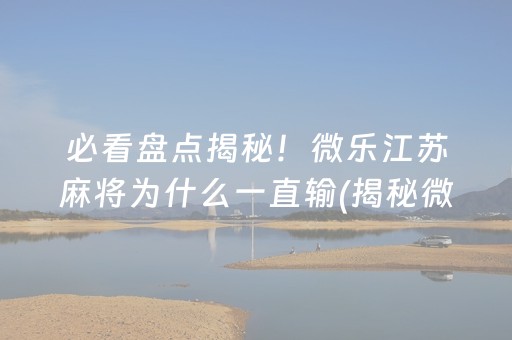 必看盘点揭秘！微乐江苏麻将为什么一直输(揭秘微信里输赢技巧)