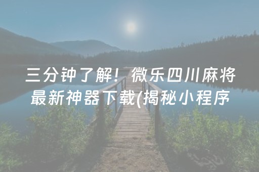 三分钟了解！微乐四川麻将最新神器下载(揭秘小程序攻略插件)