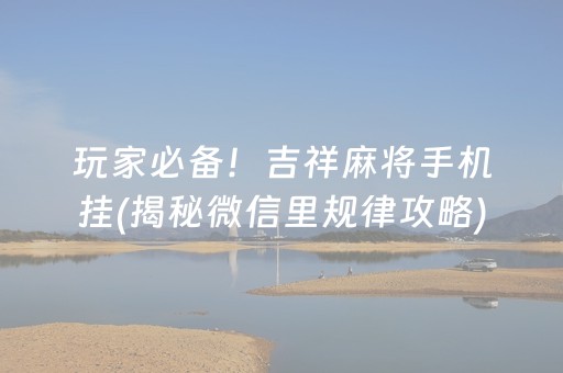 玩家必备！吉祥麻将手机挂(揭秘微信里规律攻略)