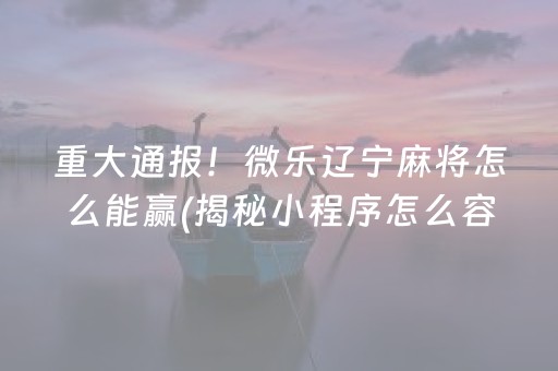 重大通报！微乐辽宁麻将怎么能赢(揭秘小程序怎么容易赢)