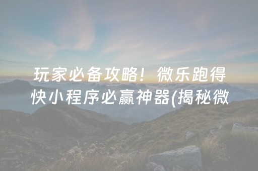 玩家必备攻略！微乐跑得快小程序必赢神器(揭秘微信里提高赢的概率)