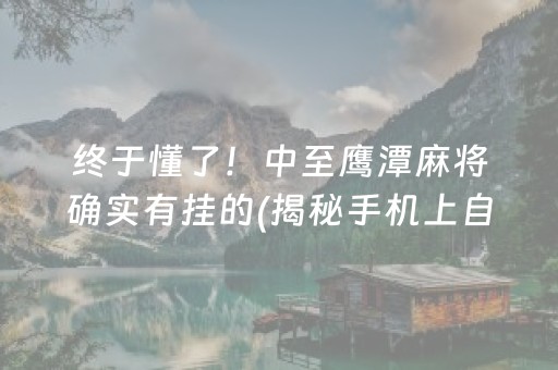终于懂了！中至鹰潭麻将确实有挂的(揭秘手机上自建房怎么赢)