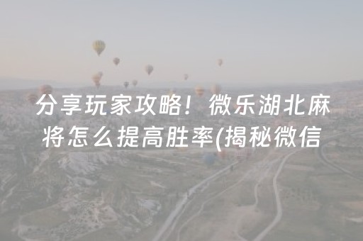 分享玩家攻略！微乐湖北麻将怎么提高胜率(揭秘微信里助赢神器购买)