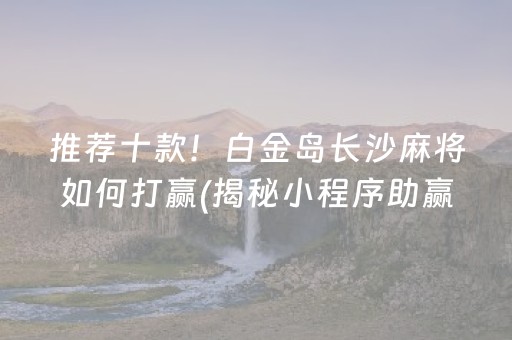 推荐十款！白金岛长沙麻将如何打赢(揭秘小程序助赢软件)