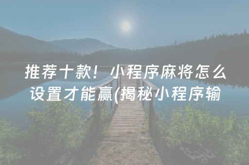 推荐十款！小程序麻将怎么设置才能赢(揭秘小程序输赢规律)