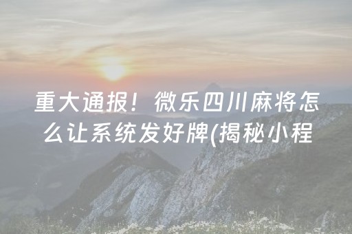 重大通报！微乐四川麻将怎么让系统发好牌(揭秘小程序提高胜率)