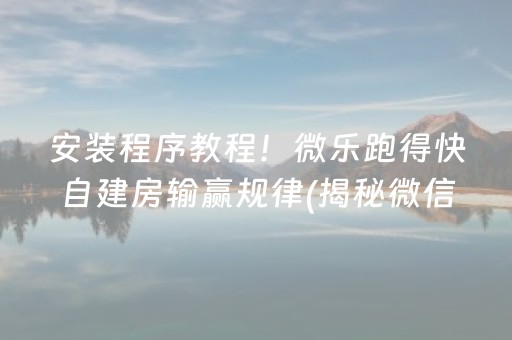 安装程序教程！微乐跑得快自建房输赢规律(揭秘微信里输赢规律)