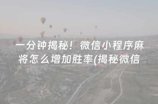 一分钟揭秘！微信小程序麻将怎么增加胜率(揭秘微信里赢牌技巧)