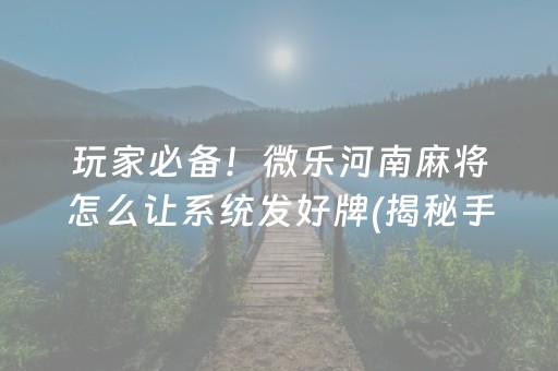 玩家必备！微乐河南麻将怎么让系统发好牌(揭秘手机上必备神器)