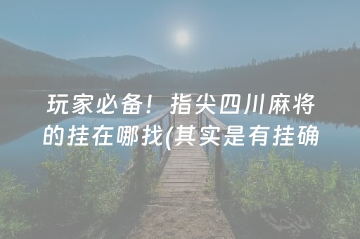 玩家必备！指尖四川麻将的挂在哪找(其实是有挂确实有挂)