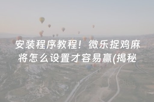 安装程序教程！微乐捉鸡麻将怎么设置才容易赢(揭秘小程序攻略插件)