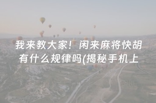 我来教大家！闲来麻将快胡有什么规律吗(揭秘手机上赢的诀窍)
