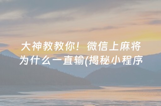 大神教教你！微信上麻将为什么一直输(揭秘小程序赢牌的技巧)