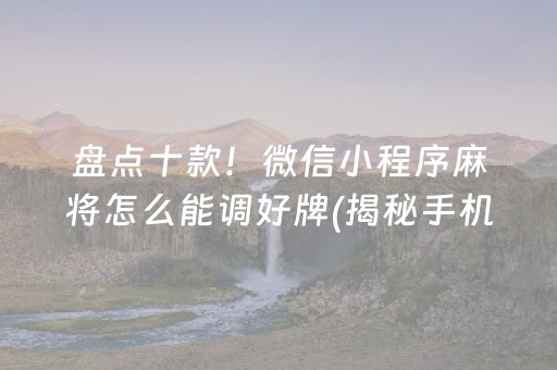 盘点十款！微信小程序麻将怎么能调好牌(揭秘手机上辅牌器)