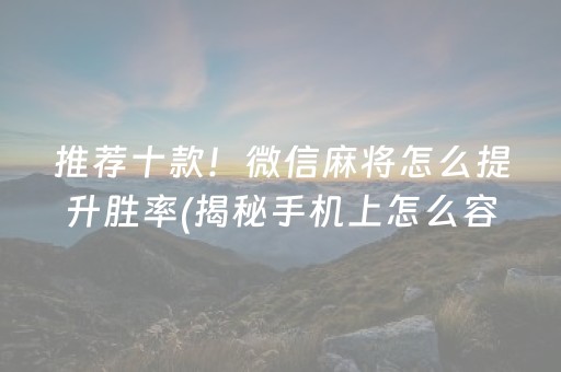 推荐十款！微信麻将怎么提升胜率(揭秘手机上怎么容易赢)