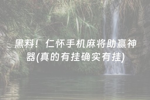 黑料！仁怀手机麻将助赢神器(真的有挂确实有挂)