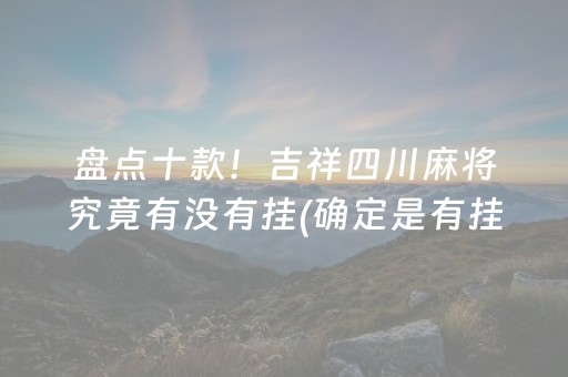 盘点十款！吉祥四川麻将究竟有没有挂(确定是有挂)