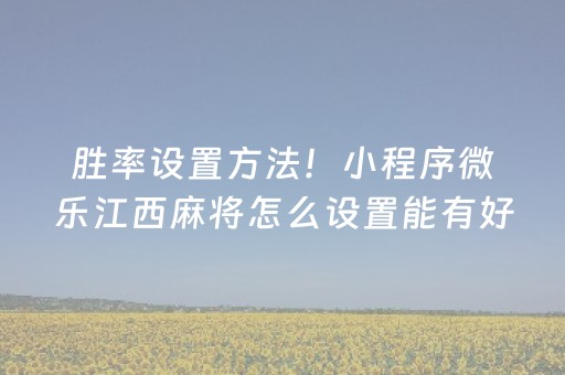 胜率设置方法！小程序微乐江西麻将怎么设置能有好牌(揭秘微信里助攻神器)