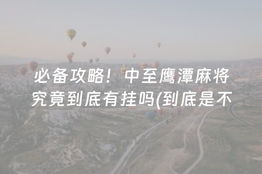 必备攻略！中至鹰潭麻将究竟到底有挂吗(到底是不是有挂)