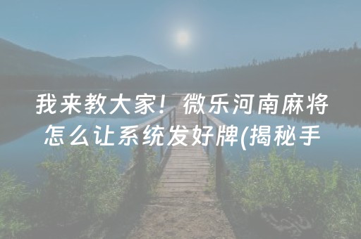 我来教大家！微乐河南麻将怎么让系统发好牌(揭秘手机上插件免费)