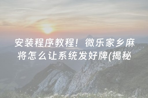 安装程序教程！微乐家乡麻将怎么让系统发好牌(揭秘小程序输赢技巧)