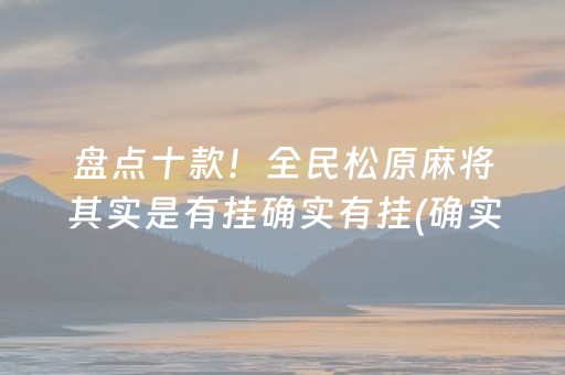 盘点十款！全民松原麻将其实是有挂确实有挂(确实有挂)