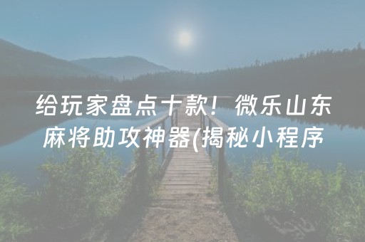 给玩家盘点十款！微乐山东麻将助攻神器(揭秘小程序如何让牌变好)