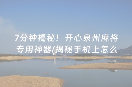 7分钟揭秘！开心泉州麻将专用神器(揭秘手机上怎么容易赢)