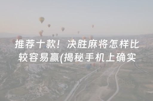 推荐十款！决胜麻将怎样比较容易赢(揭秘手机上确实有猫腻)