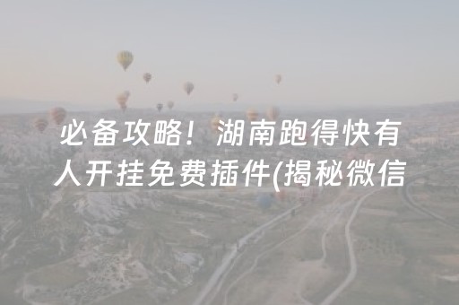 必备攻略！湖南跑得快有人开挂免费插件(揭秘微信里赢的诀窍)