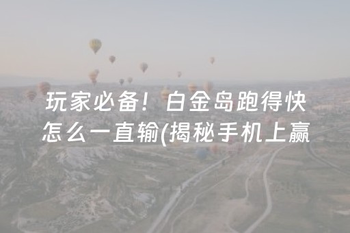 玩家必备！白金岛跑得快怎么一直输(揭秘手机上赢牌的技巧)