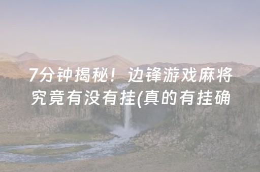 7分钟揭秘！边锋游戏麻将究竟有没有挂(真的有挂确实有挂)