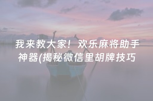 我来教大家！欢乐麻将助手神器(揭秘微信里胡牌技巧)