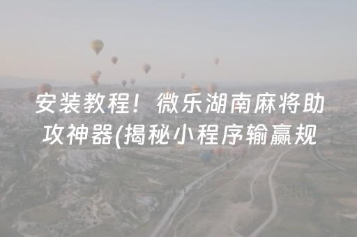 安装教程！微乐湖南麻将助攻神器(揭秘小程序输赢规律)